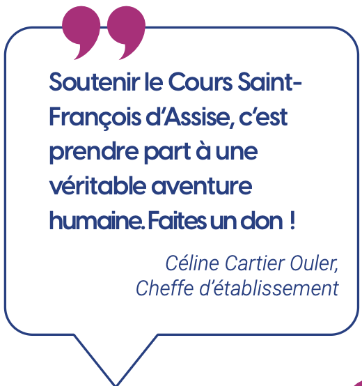 Soutenir le Cours Saint- François d’Assise, c’est prendre part à une véritable aventure humaine. Faites un don ! Céline Cartier Ouler, Cheffe d’établissement